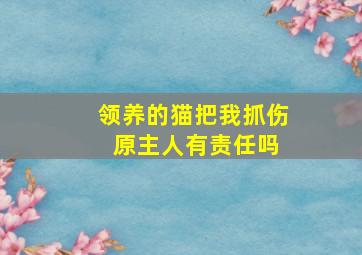 领养的猫把我抓伤 原主人有责任吗